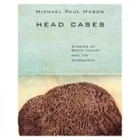Head Cases: Stories of Brain Injury and Its Aftermath