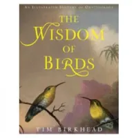The Wisdom of Birds: An Illustrated History of Ornithology