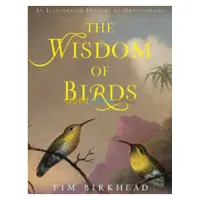 The Wisdom of Birds: An Illustrated History of Ornithology