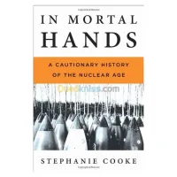 In Mortal Hands: A Cautionary History of the Nuclear Age