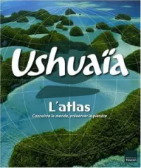 Ushuaïa L'Atlas : Connaître le monde, préserver la planète