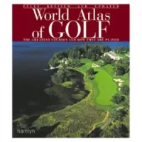 World Atlas of Golf: The Greatest Courses and How They are Played