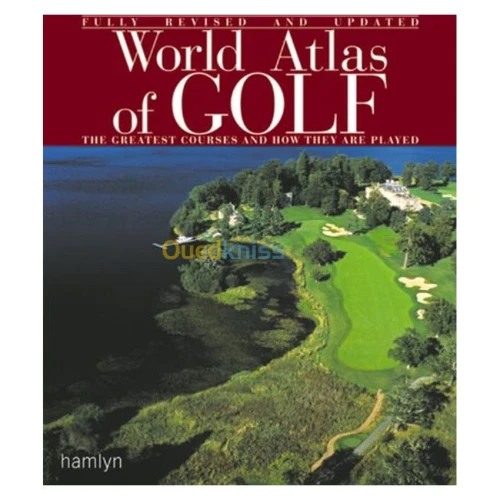World Atlas of Golf: The Greatest Courses and How They are Played